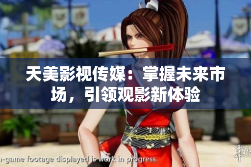 天美影视传媒：掌握未来市场，引领观影新体验