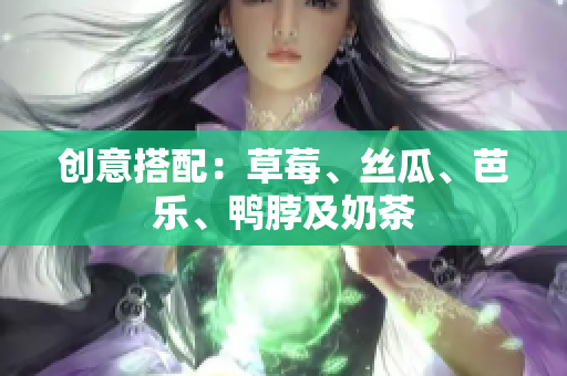 创意搭配：草莓、丝瓜、芭乐、鸭脖及奶茶