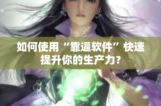 如何使用“靠逼软件”快速提升你的生产力？
