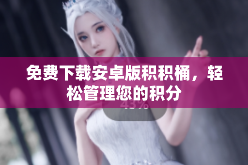 免费下载安卓版积积桶，轻松管理您的积分