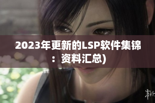 2023年更新的LSP软件集锦：资料汇总)