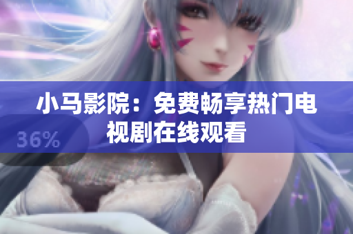 小马影院：免费畅享热门电视剧在线观看