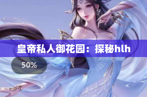 皇帝私人御花园：探秘hlh