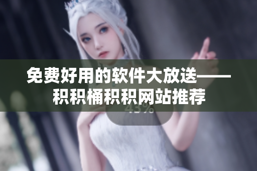 免费好用的软件大放送——积积桶积积网站推荐