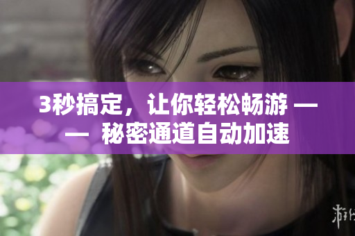 3秒搞定，让你轻松畅游 ——  秘密通道自动加速