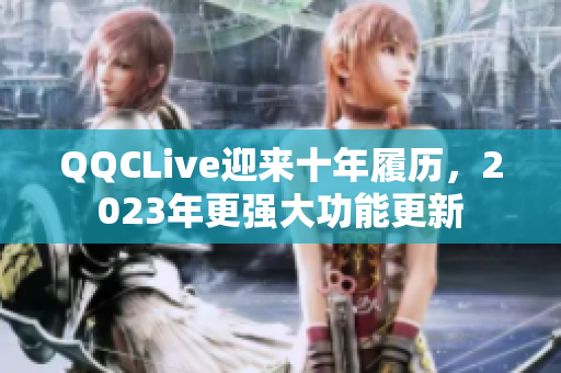 QQCLive迎来十年履历，2023年更强大功能更新