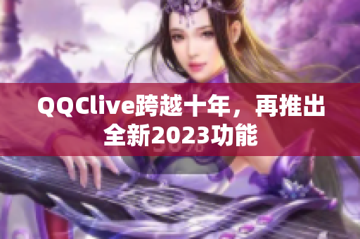 QQClive跨越十年，再推出全新2023功能