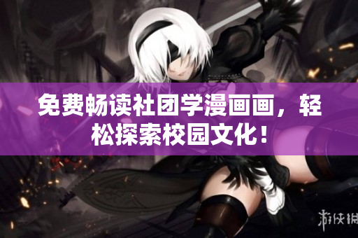 免费畅读社团学漫画画，轻松探索校园文化！