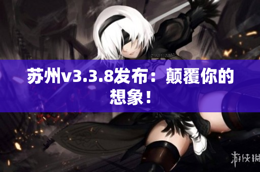 苏州v3.3.8发布：颠覆你的想象！