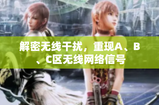 解密无线干扰，重现A、B、C区无线网络信号