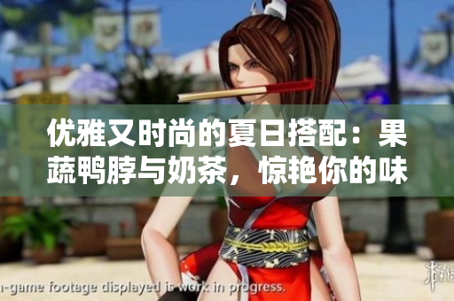 优雅又时尚的夏日搭配：果蔬鸭脖与奶茶，惊艳你的味蕾！