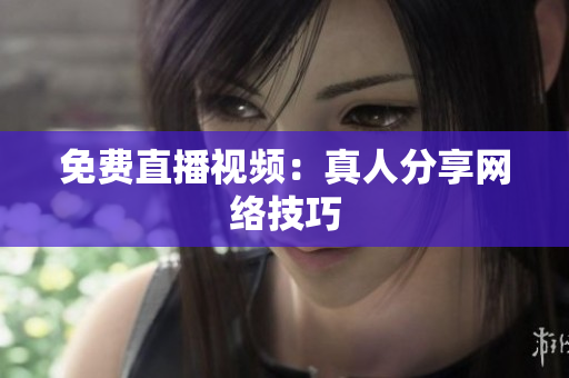 免费直播视频：真人分享网络技巧