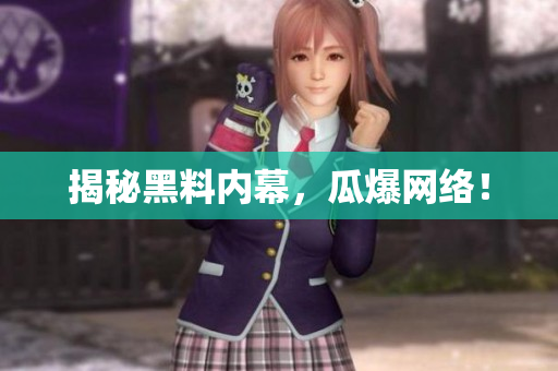 揭秘黑料内幕，瓜爆网络！
