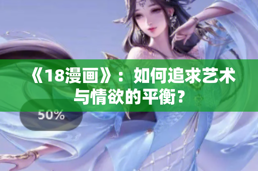 《18漫画》：如何追求艺术与情欲的平衡？