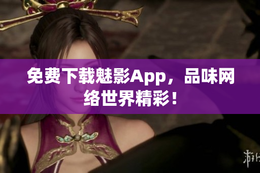 免费下载魅影App，品味网络世界精彩！