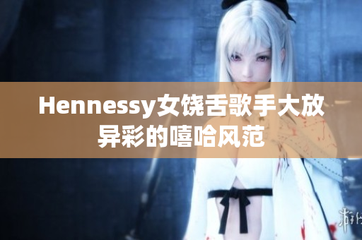 Hennessy女饶舌歌手大放异彩的嘻哈风范