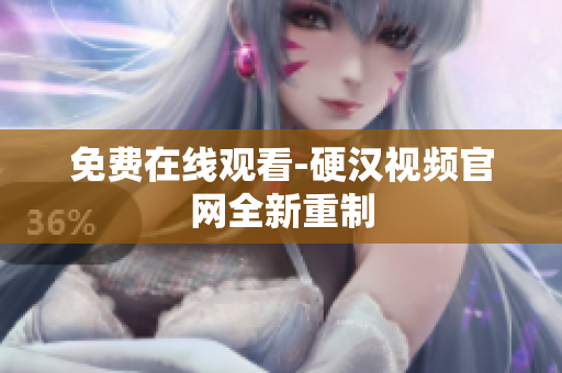免费在线观看-硬汉视频官网全新重制