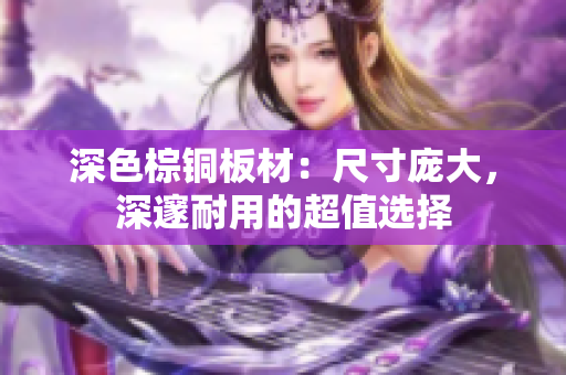 深色棕铜板材：尺寸庞大，深邃耐用的超值选择