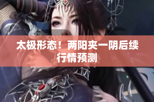 太极形态！两阳夹一阴后续行情预测