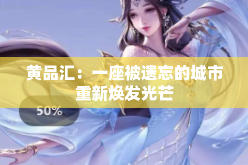 黄品汇：一座被遗忘的城市重新焕发光芒