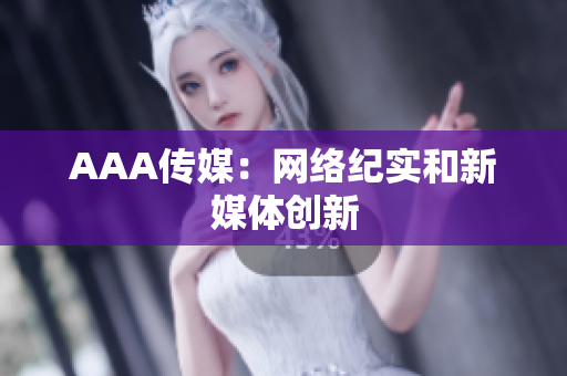 AAA传媒：网络纪实和新媒体创新