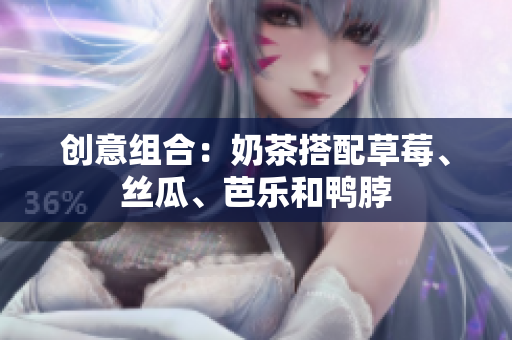 创意组合：奶茶搭配草莓、丝瓜、芭乐和鸭脖