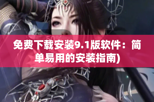 免费下载安装9.1版软件：简单易用的安装指南)