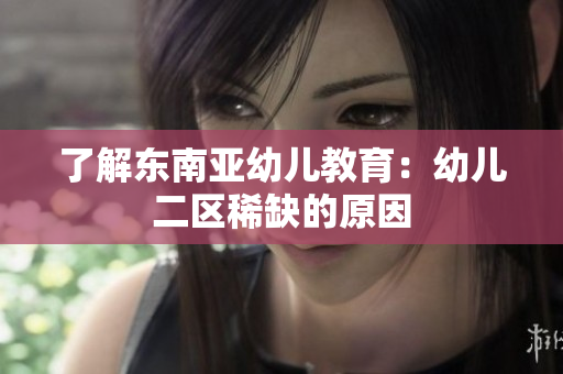 了解东南亚幼儿教育：幼儿二区稀缺的原因