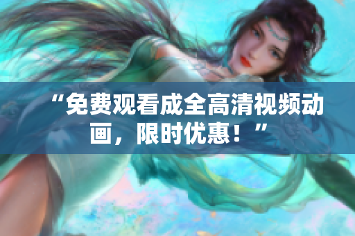 “免费观看成全高清视频动画，限时优惠！”