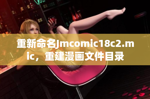 重新命名Jmcomic18c2.mic，重建漫画文件目录