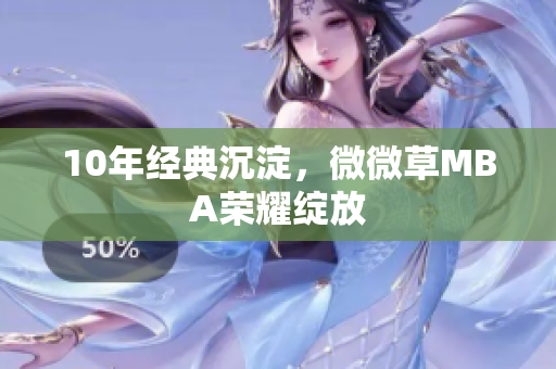 10年经典沉淀，微微草MBA荣耀绽放