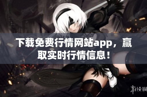 下载免费行情网站app，赢取实时行情信息！