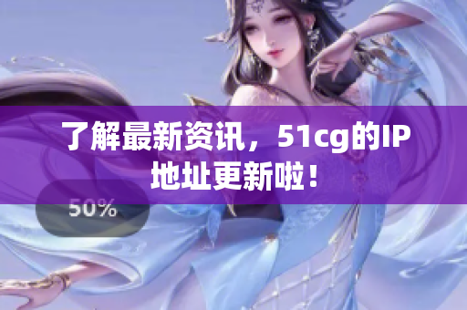 了解最新资讯，51cg的IP地址更新啦！