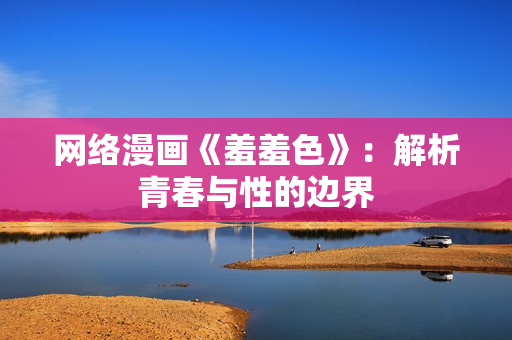 网络漫画《羞羞色》：解析青春与性的边界