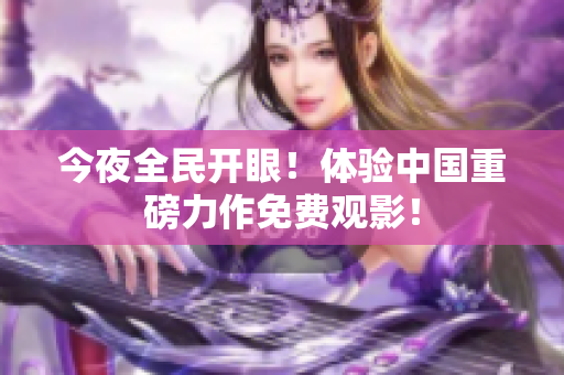 今夜全民开眼！体验中国重磅力作免费观影！