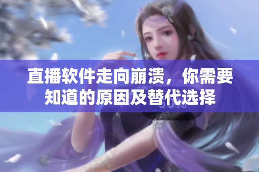 直播软件走向崩溃，你需要知道的原因及替代选择