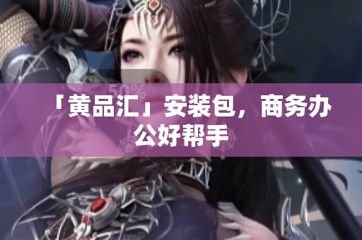 「黄品汇」安装包，商务办公好帮手