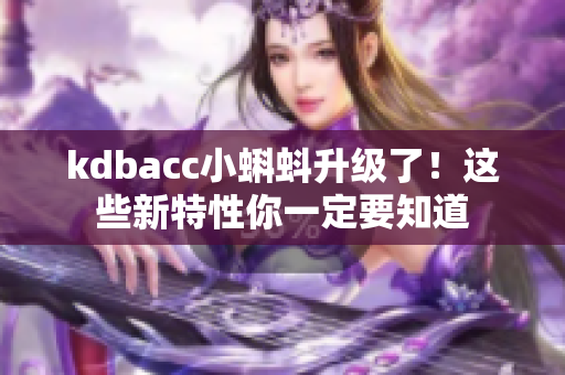 kdbacc小蝌蚪升级了！这些新特性你一定要知道