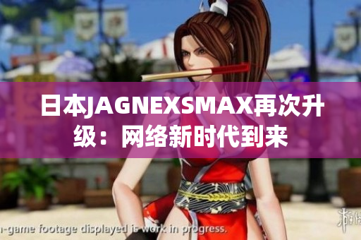 日本JAGNEXSMAX再次升级：网络新时代到来
