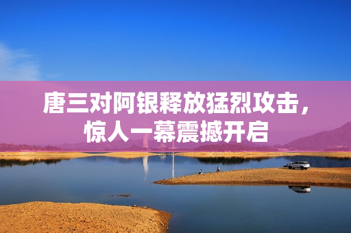 唐三对阿银释放猛烈攻击，惊人一幕震撼开启