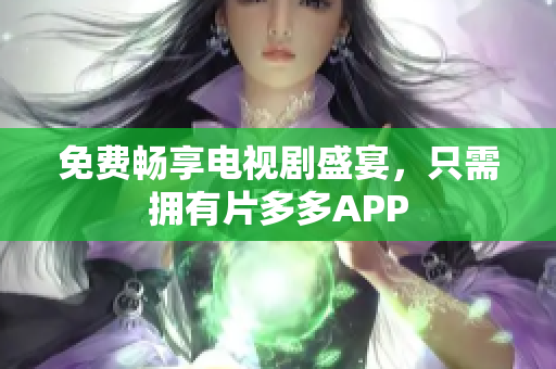 免费畅享电视剧盛宴，只需拥有片多多APP