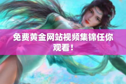 免费黄金网站视频集锦任你观看！