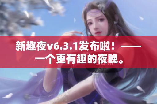 新趣夜v6.3.1发布啦！——一个更有趣的夜晚。