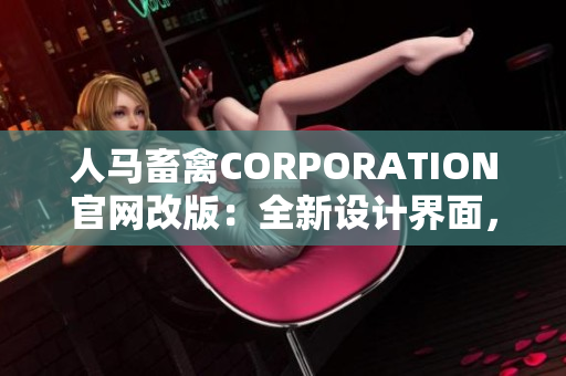 人马畜禽CORPORATION官网改版：全新设计界面，用户体验升级