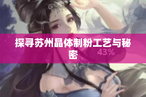 探寻苏州晶体制粉工艺与秘密