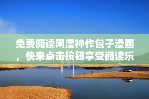 免费阅读网漫神作包子漫画，快来点击按钮享受阅读乐趣！