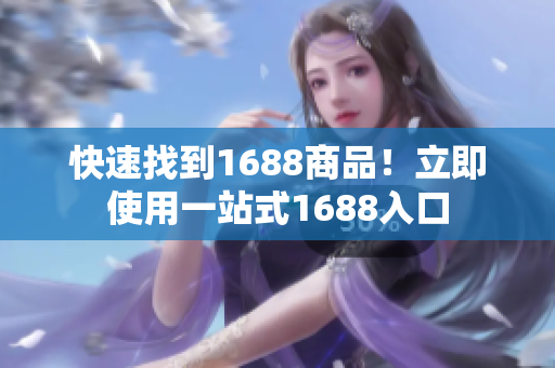 快速找到1688商品！立即使用一站式1688入口