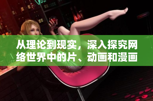 从理论到现实，深入探究网络世界中的片、动画和漫画
