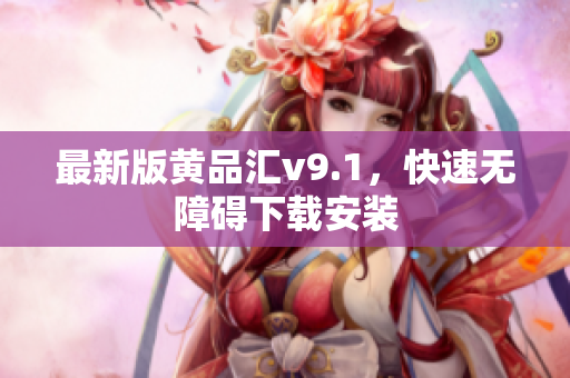 最新版黄品汇v9.1，快速无障碍下载安装