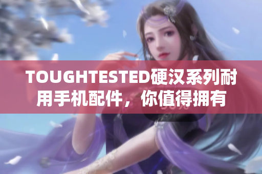 TOUGHTESTED硬汉系列耐用手机配件，你值得拥有